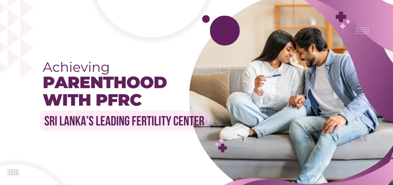Achieving Parenthood with PFRC Sri Lanka’s Leading Fertility Center