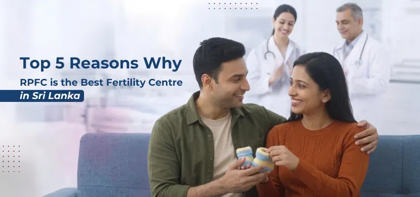Top 5 Reasons Why RPFC is the Best Fertility Centre in Sri Lanka