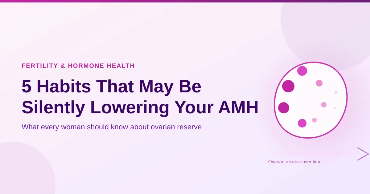 5 Habits That May Be Silently Lowering Your AMH 